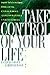 Take Control of Your Life: How to Control Fate, Luck, Chaos, Karma, and Life's Other Unruly Forces: How to Control Fate, Luck, Chaos, Karma, and Life's Other Unruly Forces
