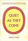 Quiet as They Come by Angie Chau