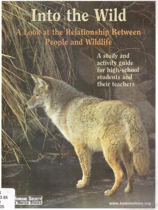 Into the Wild : A Look at the Relationship Between People and Wildlife: A study and activity guide for high-school students and their teachers