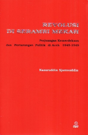 Revolusi di Serambi Mekah: Perjuangan Kemerdekaan dan Pertarungan Politik di Aceh, 1945-1949