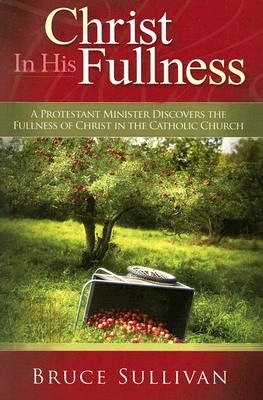 Christ In His Fullness: A Protestant Minister Discovers the Fullness of Christ in the Catholic Church (Paperback)