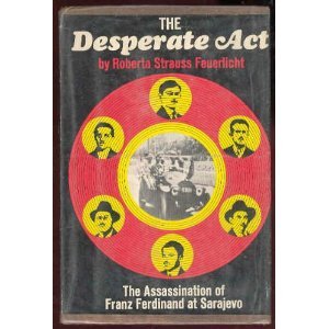 The Desperate Act: The Assassination of Franz Ferdinand at Sarajevo