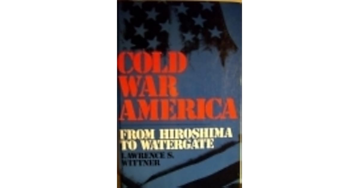 Cold war America; From Hiroshima to Watergate by Lawrence S. Wittner