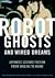 Robot Ghosts and Wired Dreams by Christopher Bolton Robot Ghosts and Wired Dreams by Christopher Bolton