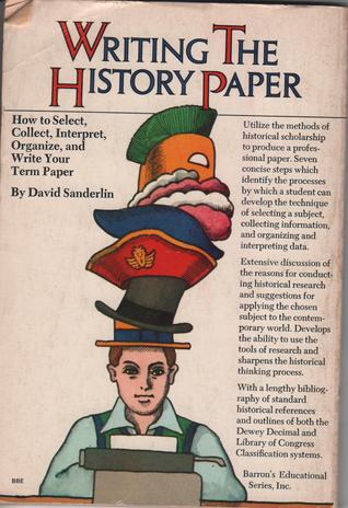 Writing the History Paper: How to Select, Collect, Interpret, Organize, and Write Your Term Paper