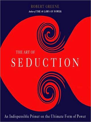 Art of Seduction: An Indispensible Primer on the Ultimate Form of Power: An Indispensible Primer on the Ultimate Form of Power