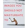 Images You Should Not Masturbate To by Graham Johnson