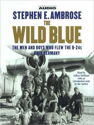 The Wild Blue: The Men and Boys Who Flew the B-24s Over Germany 1944-45