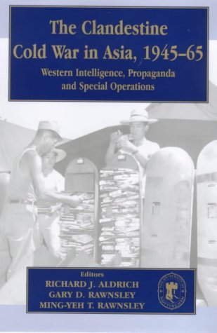 The Clandestine Cold War in Asia, 1945-65: Western Intelligence, Propaganda and Special Operations (Cass Series--Studies in Intelligence)
