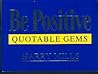 Be Positive : Quotable Gems, Nuggets of wisdom on the power of positive thinking