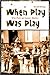 When Play Was Play: Why Pick-up Games Matter (Excelsior Editions)