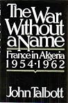 The War Without a Name: France in Algeria 1954-1962