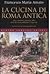 La cucina di Roma antica: Salse, antipasti, pietanze, dolci della Roma repubblicana e imperiale