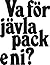 Va för jävla pack e ni? : b...