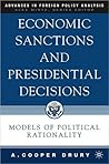 Economic Sanctions and Presidential Decisions: Models of Political Rationality (Advances in Foreign Policy Analysis Series)