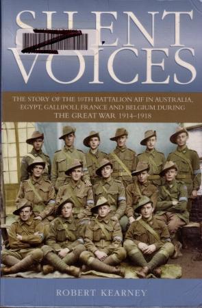 Silent Voices: The Story of the 10th Battalion AIF in Australia, Egypt, Gallipoli, France, and Belgium During the Great War 1914 - 1918