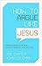 How to Argue Like Jesus: Learning Persuasion from History's Greatest Communicator