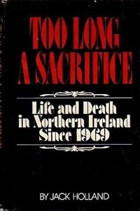 Too Long A Sacrifice: Life and Death in Northern Ireland since 1969