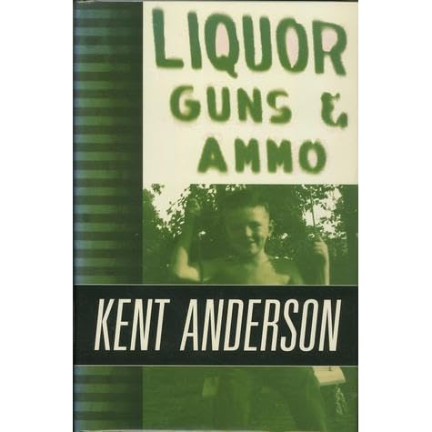 Liquor Guns And Ammo The Collected Short Fiction And Non Fiction Of Kent Anderson By Kent Anderson