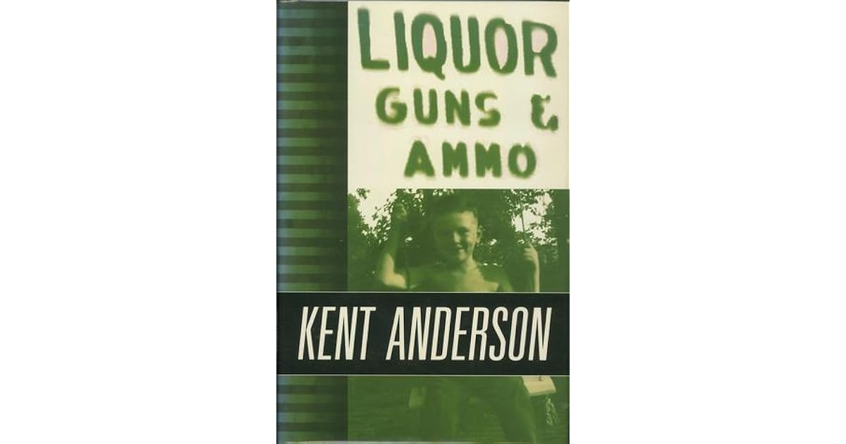 Liquor Guns And Ammo The Collected Short Fiction And Non Fiction Of Kent Anderson By Kent Anderson