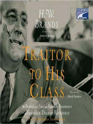 Traitor to His Class: The Privileged Life and Radical Presidency of Franklin Delano Roosevelt