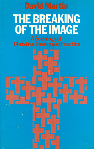 The Breaking of the Image: A Sociology of Christian Theory and Practice