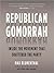 Republican Gomorrah: Inside the Movement That Shattered the Party: Inside the Movement That Shattered the Party