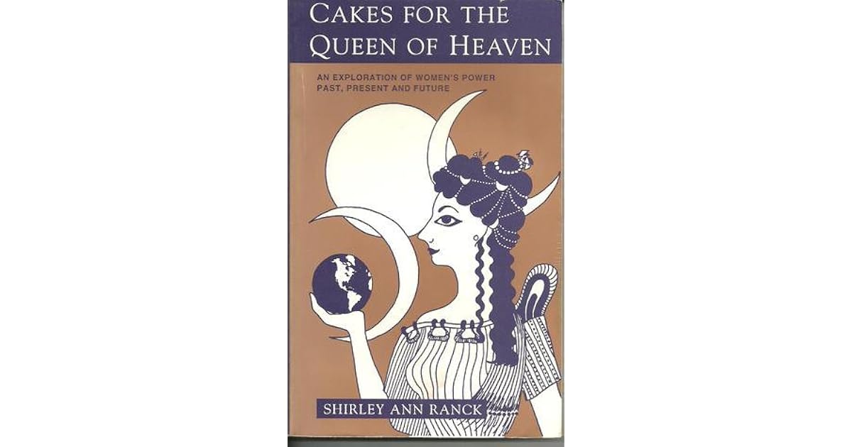 Cakes for the Queen of Heaven An Exploration of Womens Power Past Present and Future by Shirley