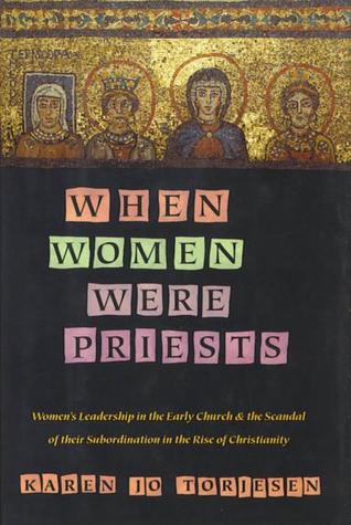 When Women Were Priests: Women's Leadership in the Early Church and the Scandal of Their Subordination in the Rise of Christianity