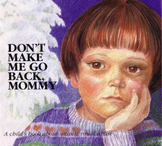Don't Make Me Go Back, Mommy: A Child's Book about Satanic Ritual Abuse (Hurts of Childhood Series)