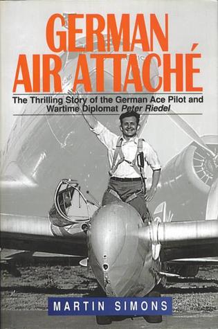 German air attache: the thrilling story of the German Ace pilot and wartime diplomat Peter Riedel