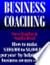 Business Coaching: How to Make 100 000 to 1 000 000 per Year by Helping Small Business Owners Succeed