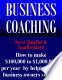 Business Coaching: How to Make 100 000 to 1 000 000 per Year by Helping Small Business Owners Succeed