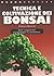 Tecnica e coltivazione dei bonsai. Tutti i segreti del giardinaggio in miniatura