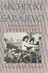 Archduke of Sarajevo: The Romance and Tragedy of Franz Ferdinand of Austria