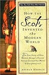 How The Scots Invented the Modern World: The True Story of How Western Europe's Poorest Nation Created Our World & Everything in It