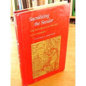 Sacralizing the Secular: The Renaissance Origins of Modernity