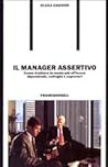 Il manager assertivo - Come trattare in modo più efficace dipendenti, colleghi e superiori