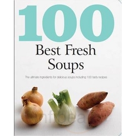 100 Best Fresh Soups: The Ultimate Ingredients for Delicious Soups Including 100 Tasty Recipes