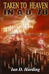 Taken To Heaven in A.D. 70! A Preterist Study of the Eschatological Blessings Expected by the First Christians at the Parousia of Christ circa AD 70 Taken To Heaven in A.D. 70! A Preterist Study of the Eschatological Blessings Expected by the First Christians at the Parousia of Christ circa AD 70