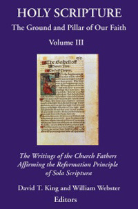 Holy Scripture: The Ground and Pillar of Our Faith, Volume III: The Writings of the Church Fathers Affirming the Reformation Principle of Sola Scriptura. (Paperback)