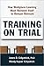 Training on Trial: How Workplace Learning Must Reinvent Itself to Remain Relevant