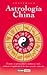 Astrología China. Conozca su personalidad y dendencias vitales mediante el significado de los doce animales zodiacales