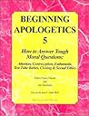 Beginning Apologetics 5: How to Answer Tough Moral Questions--Abortion, Contraception, Euthanasia, Test-Tube Babies, Cloning, & Sexual Ethics