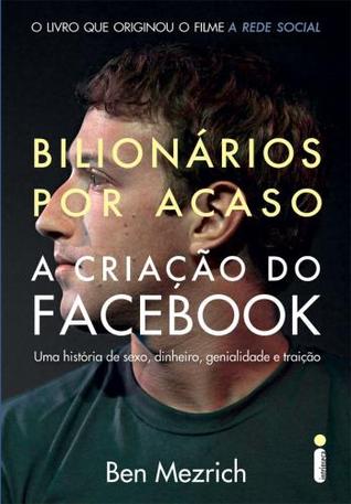 Bilionários por Acaso: A Criação do Facebook, uma História de Sexo, Dinheiro, Genialidade e Traição