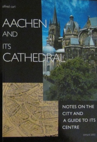 Aachen And Its Cathedral: Notes On The City And A Guide To Its Centre