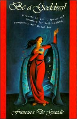Be A Goddess! A Guide to Celtic Spells and Wisdom for Self-Healing, Prosperity and Great Sex (Paperback)