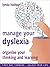 Manage your Dyslexia: Organise Your Thinking and Learning