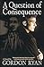 A Question of Consequence by Gordon Ryan