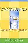 Is Your Glass Laugh Full? Some Thoughts on Seeing the Humor in Life Is Your Glass Laugh Full? Some Thoughts on Seeing the Humor in Life